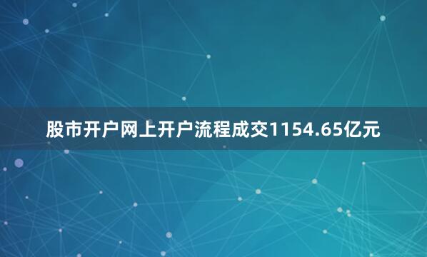 股市开户网上开户流程成交1154.65亿元