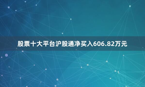 股票十大平台沪股通净买入606.82万元