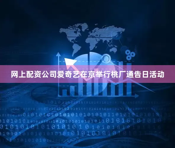 网上配资公司爱奇艺在京举行桃厂通告日活动