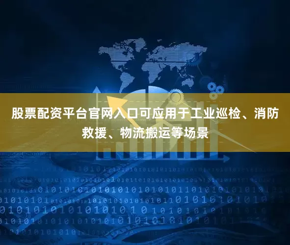 股票配资平台官网入口可应用于工业巡检、消防救援、物流搬运等场景