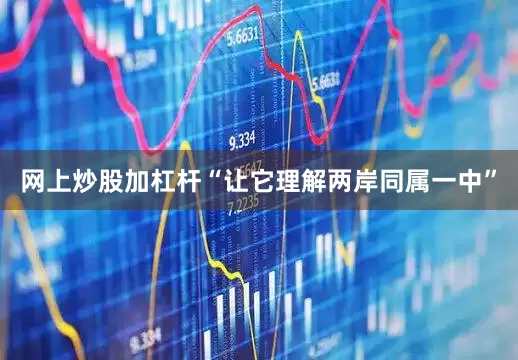 网上炒股加杠杆“让它理解两岸同属一中”