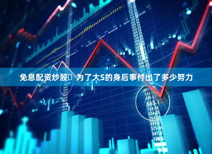 免息配资炒股​为了大S的身后事付出了多少努力