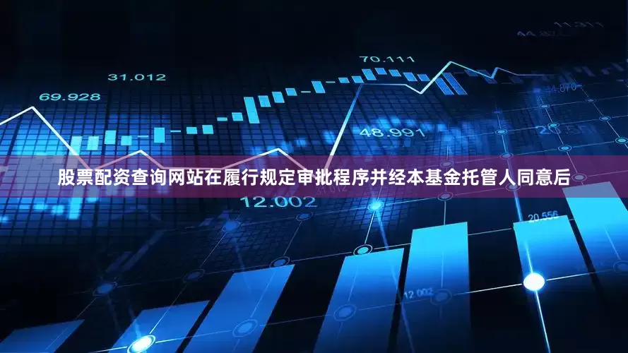 股票配资查询网站在履行规定审批程序并经本基金托管人同意后