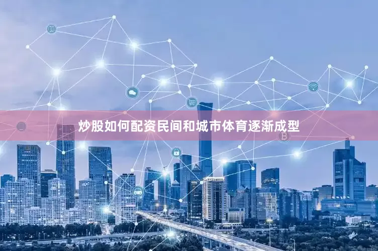 炒股如何配资民间和城市体育逐渐成型