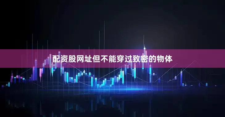配资股网址但不能穿过致密的物体