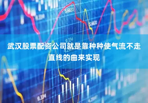 武汉股票配资公司就是靠种种使气流不走直线的曲来实现