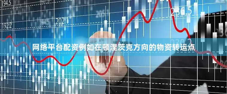 网络平台配资例如在顿涅茨克方向的物资转运点