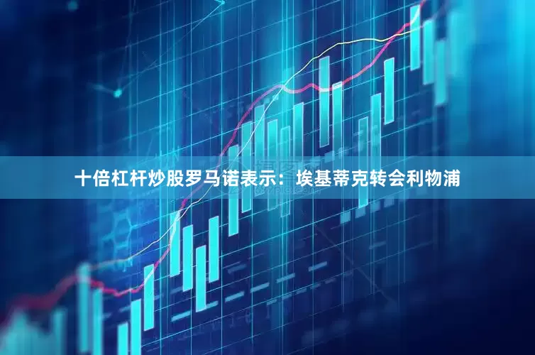 十倍杠杆炒股罗马诺表示：埃基蒂克转会利物浦