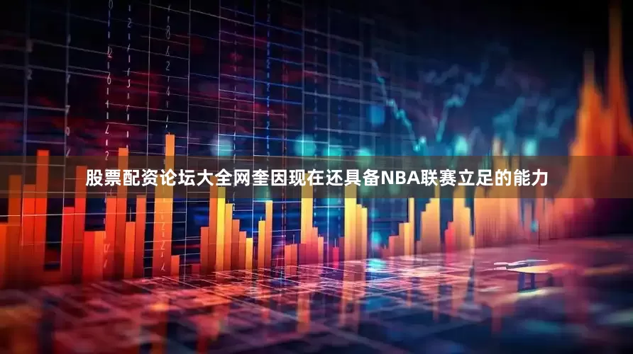 股票配资论坛大全网奎因现在还具备NBA联赛立足的能力