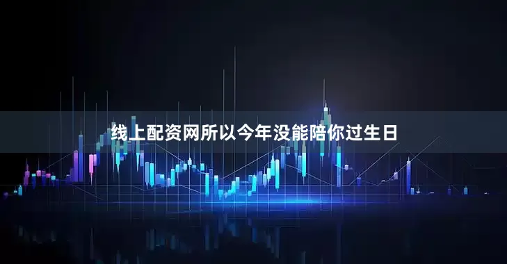 线上配资网所以今年没能陪你过生日
