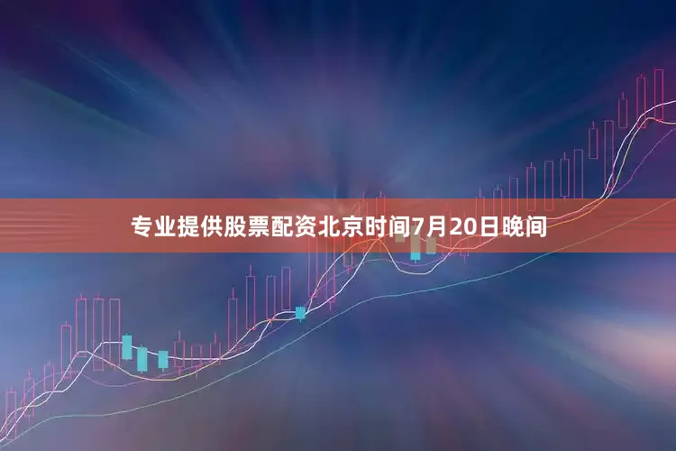 专业提供股票配资北京时间7月20日晚间