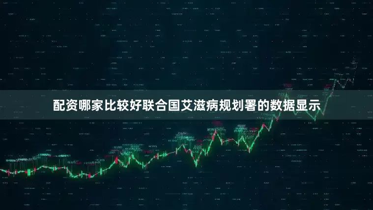 配资哪家比较好联合国艾滋病规划署的数据显示