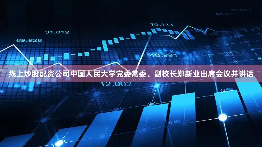 线上炒股配资公司中国人民大学党委常委、副校长郑新业出席会议并讲话