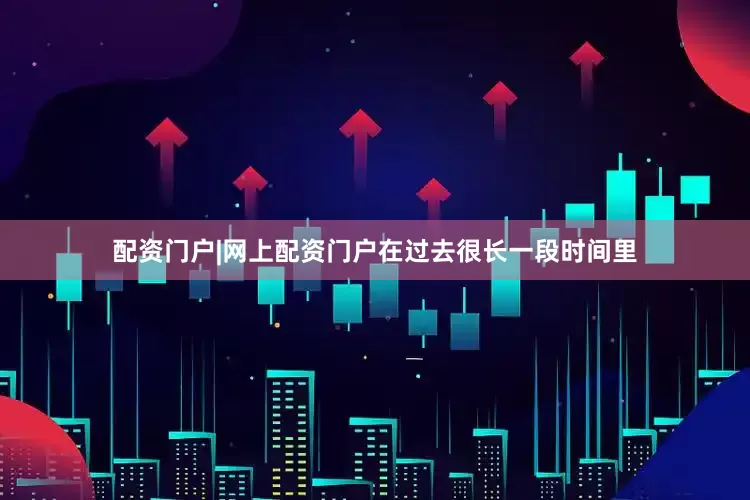 配资门户|网上配资门户在过去很长一段时间里