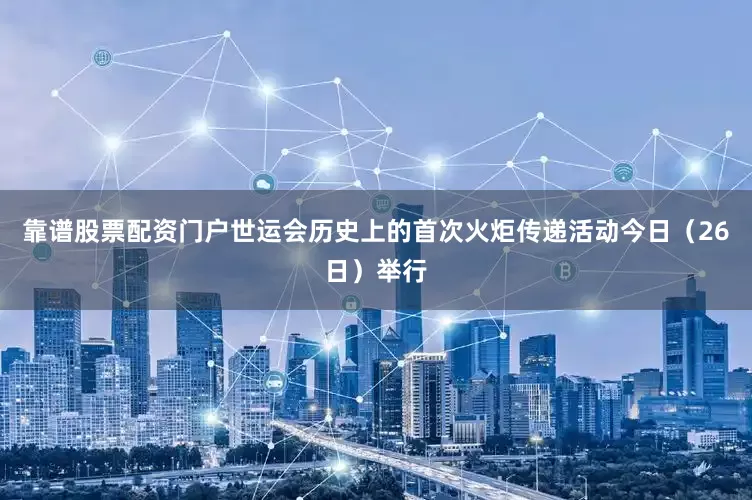 靠谱股票配资门户世运会历史上的首次火炬传递活动今日（26日）举行