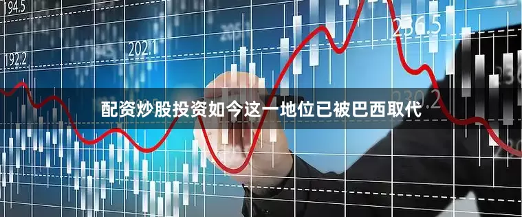 配资炒股投资如今这一地位已被巴西取代