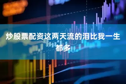炒股票配资这两天流的泪比我一生都多