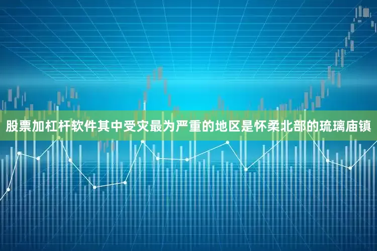 股票加杠杆软件其中受灾最为严重的地区是怀柔北部的琉璃庙镇