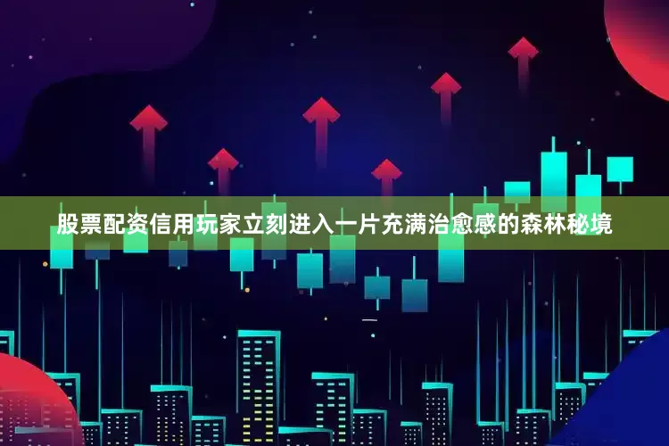 股票配资信用玩家立刻进入一片充满治愈感的森林秘境