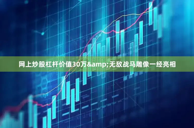 网上炒股杠杆价值30万&无敌战马雕像一经亮相
