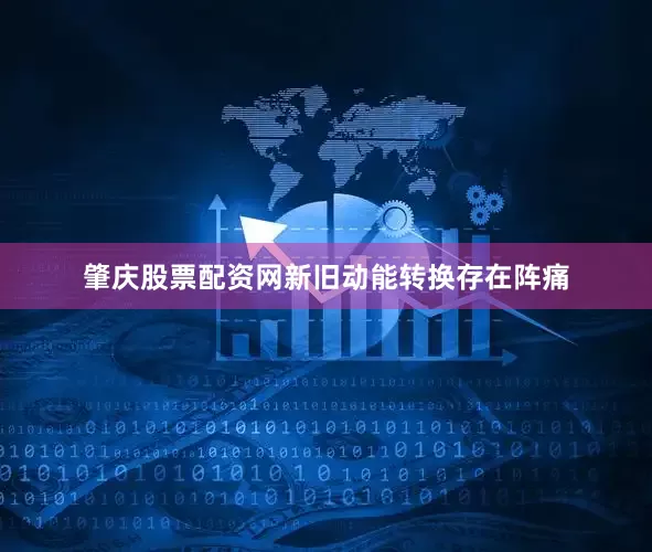 肇庆股票配资网新旧动能转换存在阵痛