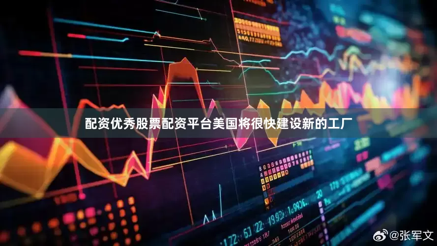 配资优秀股票配资平台美国将很快建设新的工厂