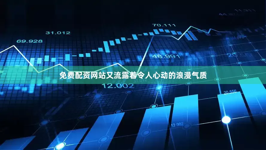 免费配资网站又流露着令人心动的浪漫气质