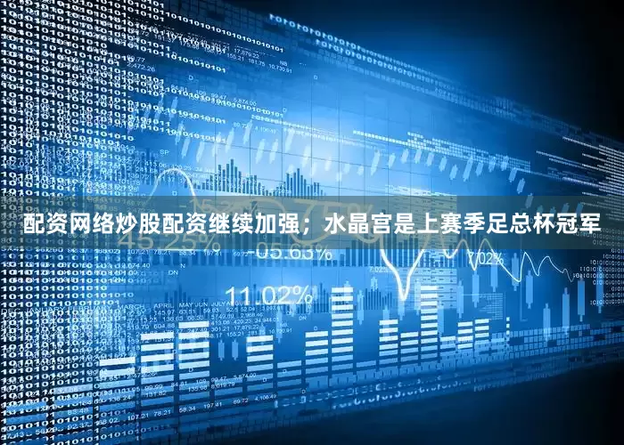 配资网络炒股配资继续加强；水晶宫是上赛季足总杯冠军