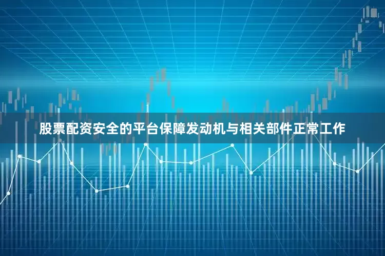 股票配资安全的平台保障发动机与相关部件正常工作
