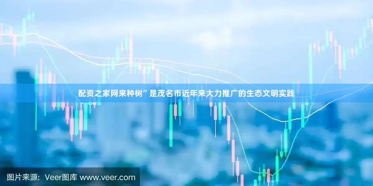 配资之家网来种树”是茂名市近年来大力推广的生态文明实践