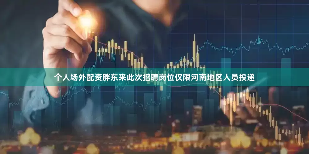 个人场外配资胖东来此次招聘岗位仅限河南地区人员投递